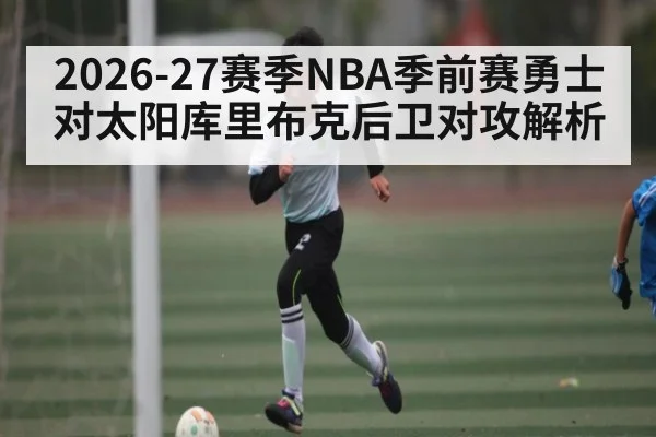 2026-27赛季NBA季前赛勇士对太阳库里布克后卫对攻解析